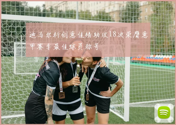 迪马尔科创意佳绩助攻18次荣膺意甲赛季最佳球员称号