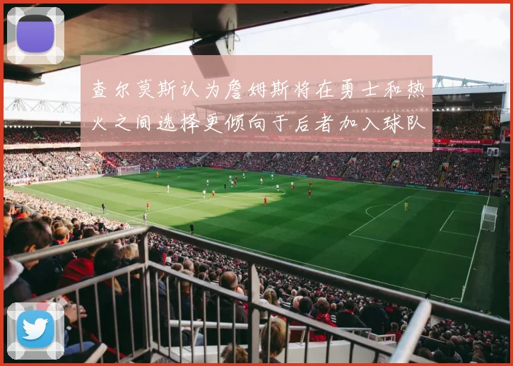 查尔莫斯认为詹姆斯将在勇士和热火之间选择更倾向于后者加入球队