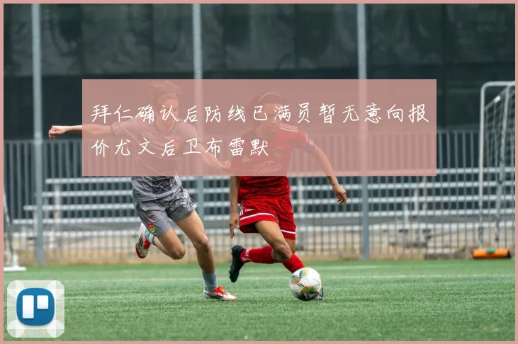 拜仁确认后防线已满员暂无意向报价尤文后卫布雷默