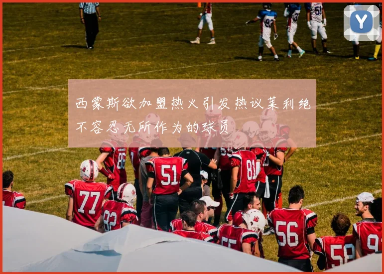 西蒙斯欲加盟热火引发热议莱利绝不容忍无所作为的球员