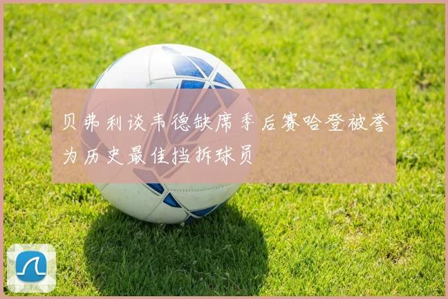 贝弗利谈韦德缺席季后赛哈登被誉为历史最佳挡拆球员