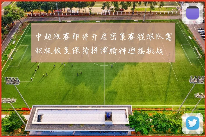 中超联赛即将开启密集赛程球队需积极恢复保持拼搏精神迎接挑战